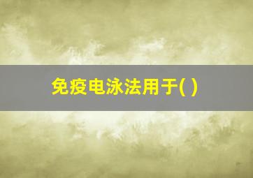 免疫电泳法用于( )